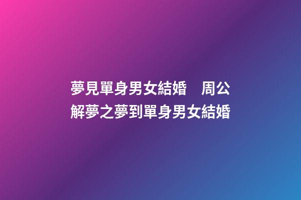 夢見單身男女結婚　周公解夢之夢到單身男女結婚